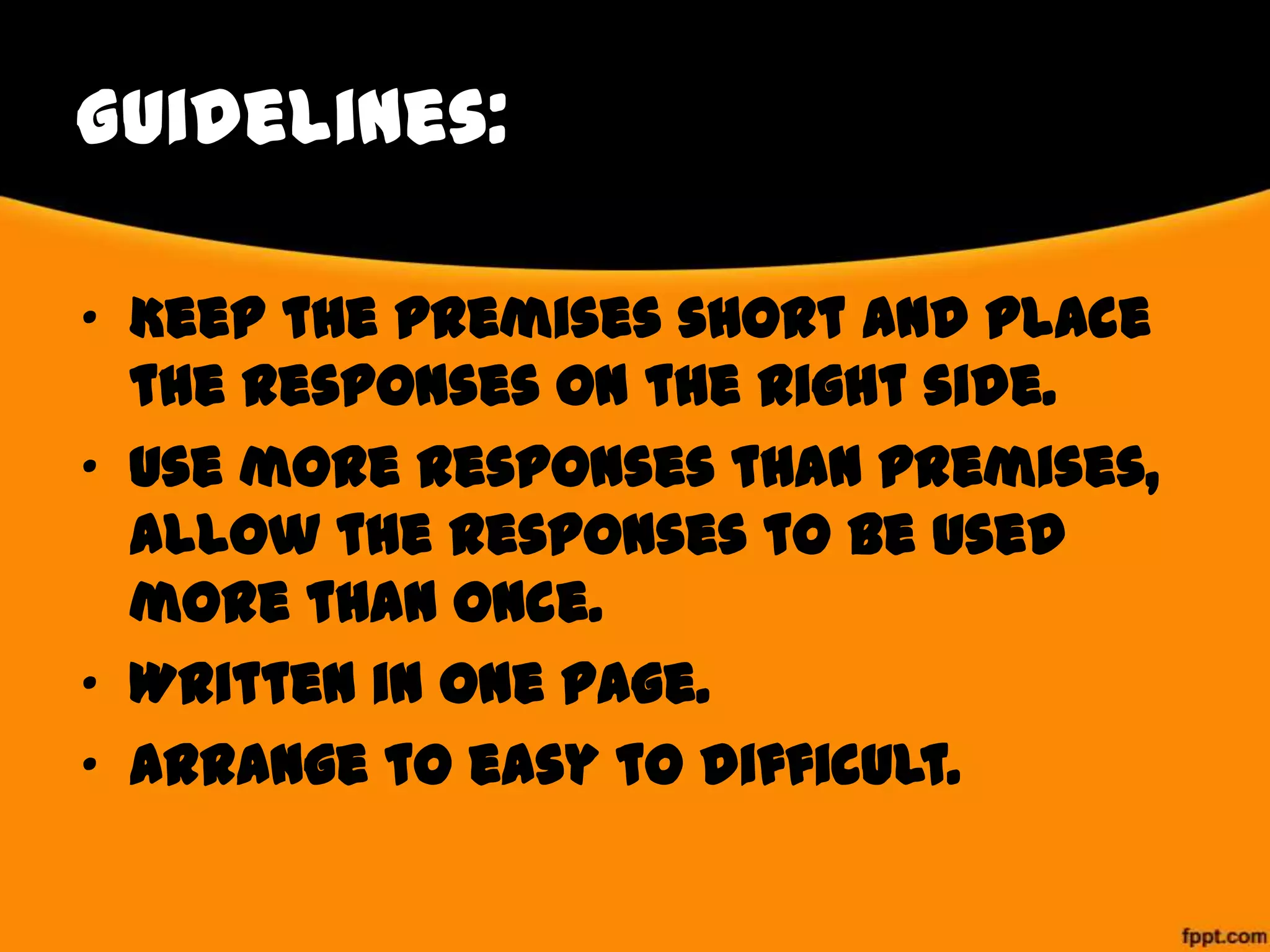 Guidelines:
• Keep the premises short and place
the responses on the right side.
• Use more responses than premises,
allow the responses to be used
more than once.
• Written in one page.
• Arrange to easy to difficult.

 