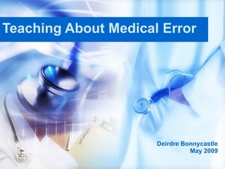 Teaching About Medical Error Deirdre Bonnycastle May 2009 