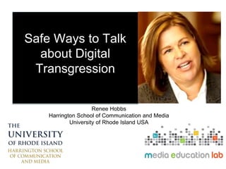 Safe Ways to Talk
about Digital
Transgression
Renee Hobbs
Harrington School of Communication and Media
University of Rhode...