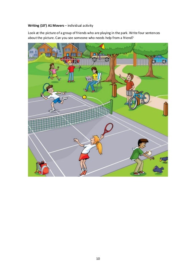 10
Writing (10’) A1 Movers – individual activity
Look at the picture of a group of friends who are playing in the park. Wr...