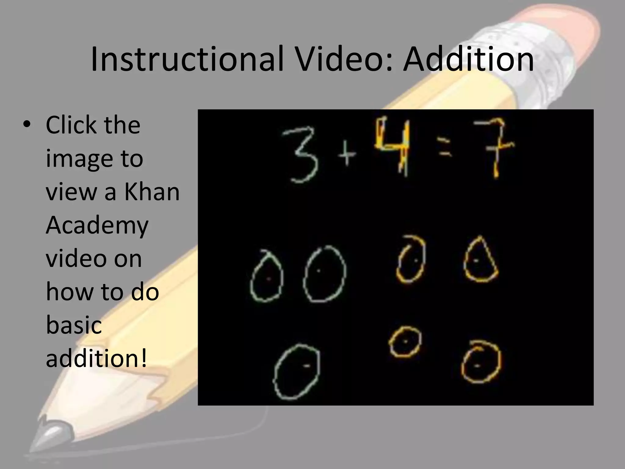 Instructional Video: Addition
• Click the
image to
view a Khan
Academy
video on
how to do
basic
addition!

 