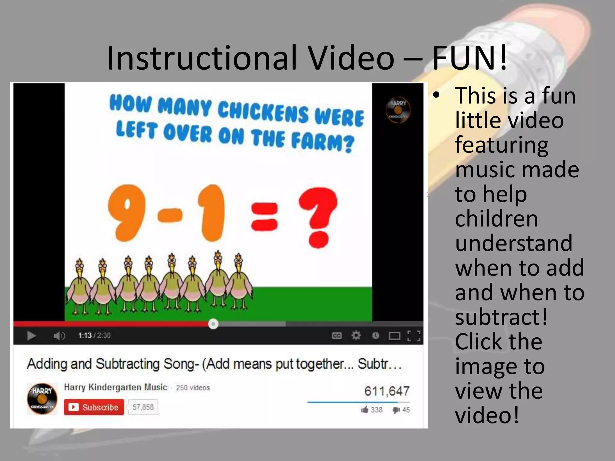 Instructional Video – FUN!
• This is a fun
little video
featuring
music made
to help
children
understand
when to add
and when to
subtract!
Click the
image to
view the
video!

 