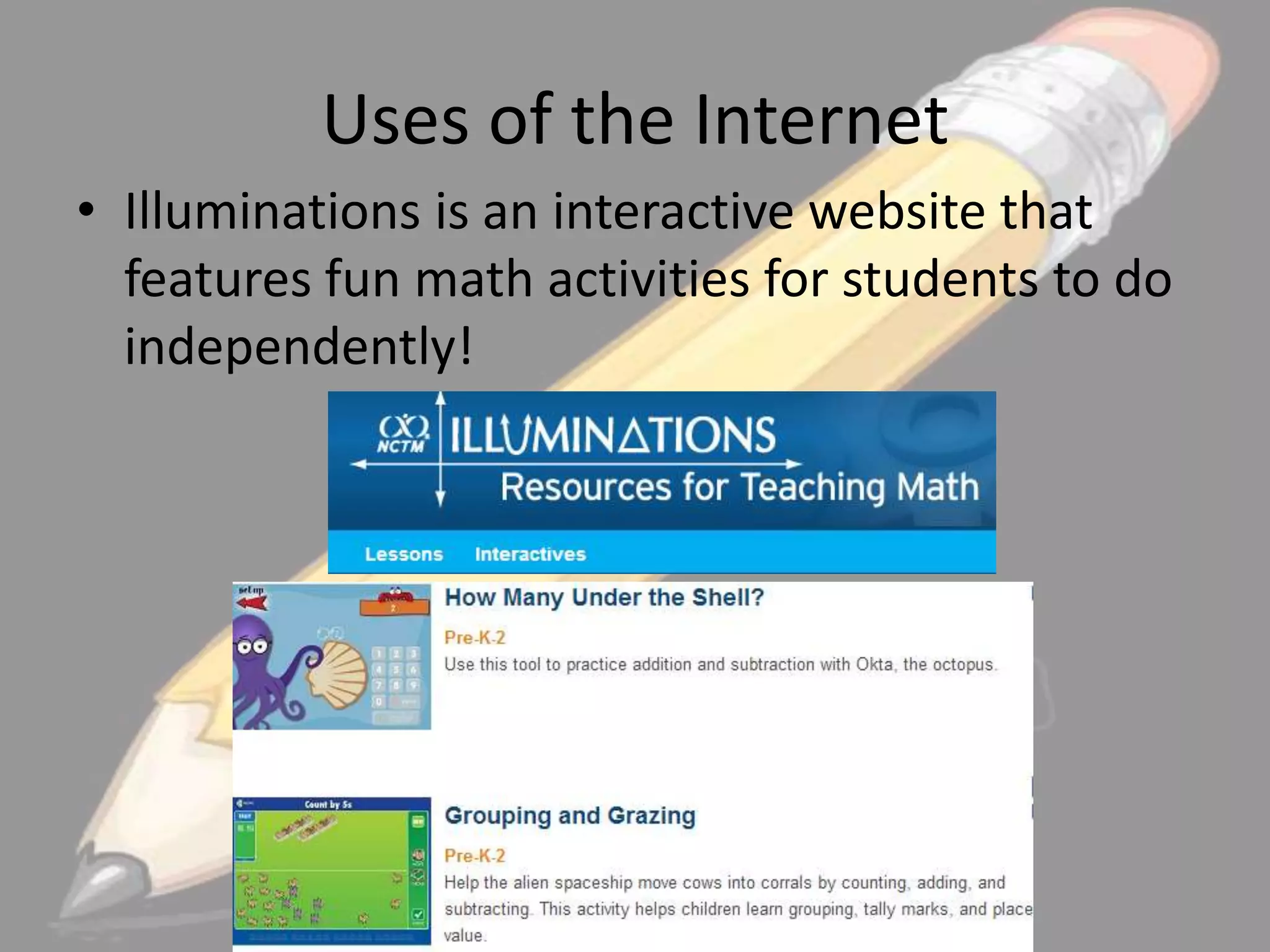 Uses of the Internet
• Illuminations is an interactive website that
features fun math activities for students to do
independently!

 