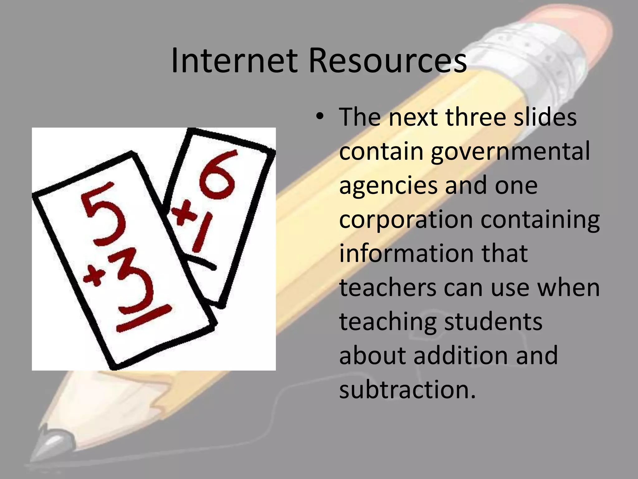 Internet Resources
• The next three slides
contain governmental
agencies and one
corporation containing
information that
teachers can use when
teaching students
about addition and
subtraction.

 