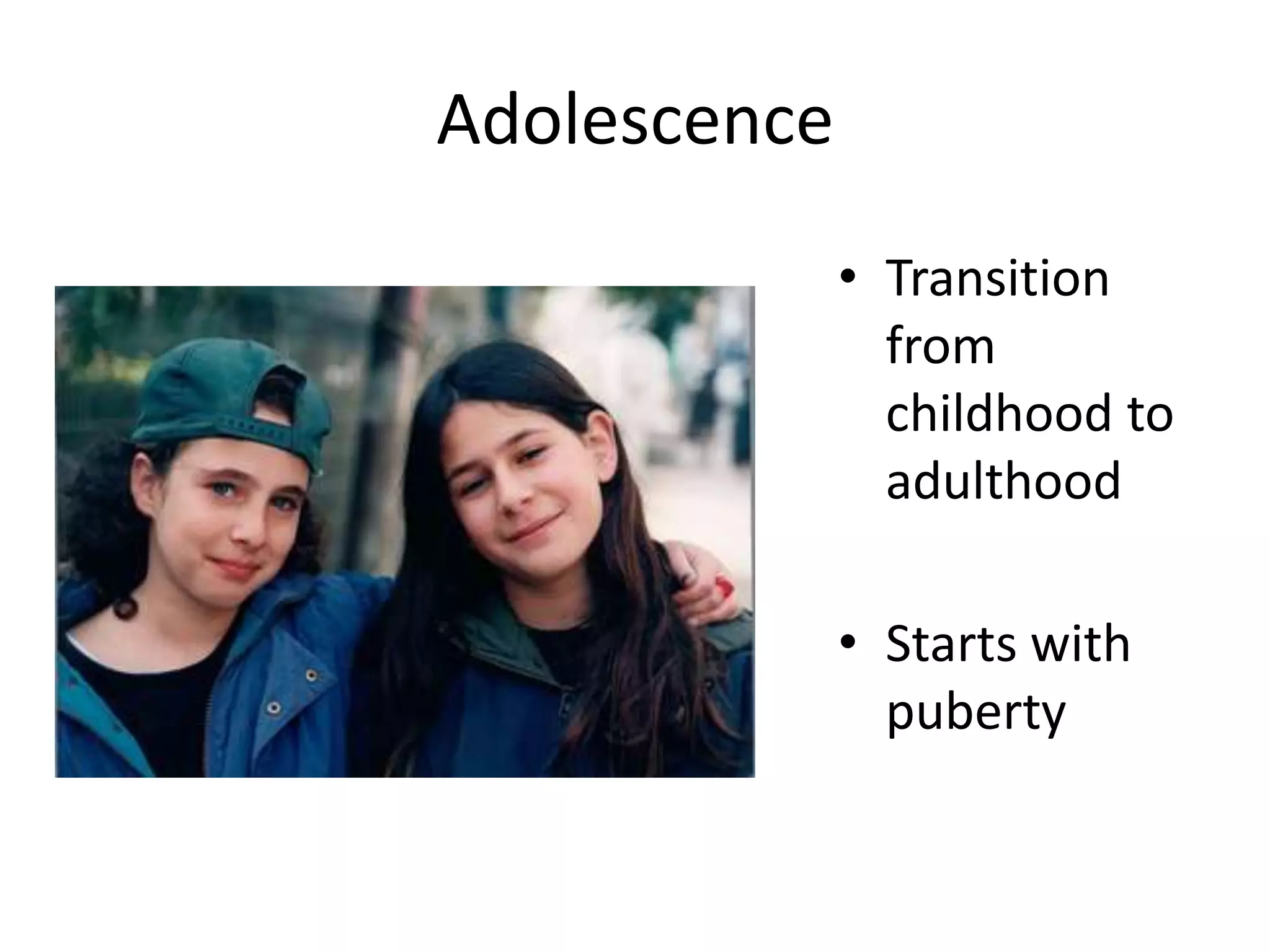 Adolescence
• Transition
from
childhood to
adulthood
• Starts with
puberty