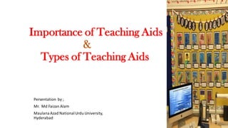 Importance of Teaching Aids
&
Types of Teaching Aids
Persentation by ;
Mr. Md Faizan Alam
MaulanaAzad NationalUrdu University,
Hyderabad
 