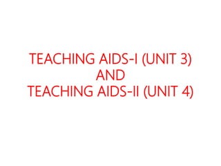 TEACHING AIDS-I (UNIT 3)
AND
TEACHING AIDS-II (UNIT 4)
 