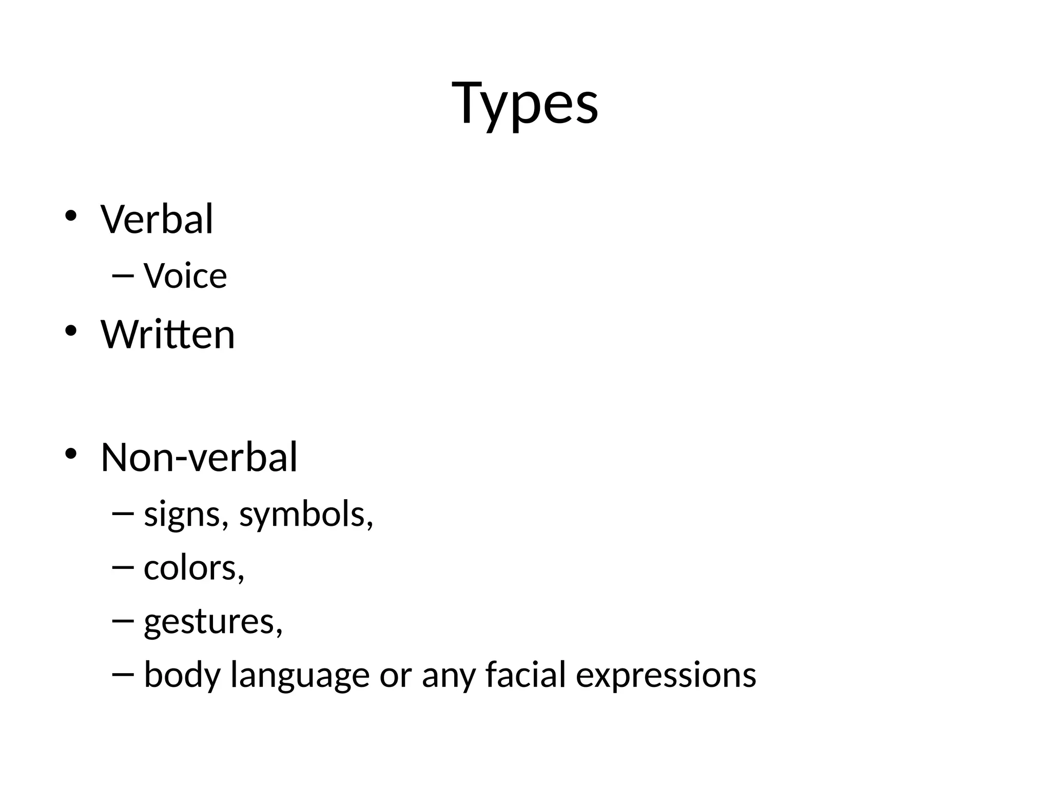 Types
• Verbal
– Voice
• Written
• Non-verbal
– signs, symbols,
– colors,
– gestures,
– body language or any facial expressions
 