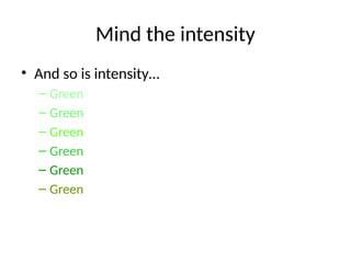 Mind the intensity
• And so is intensity…
– Green
– Green
– Green
– Green
– Green
– Green
 