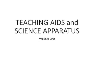 TEACHING AIDS and
SCIENCE APPARATUS
WEEK 9 CPD
 
