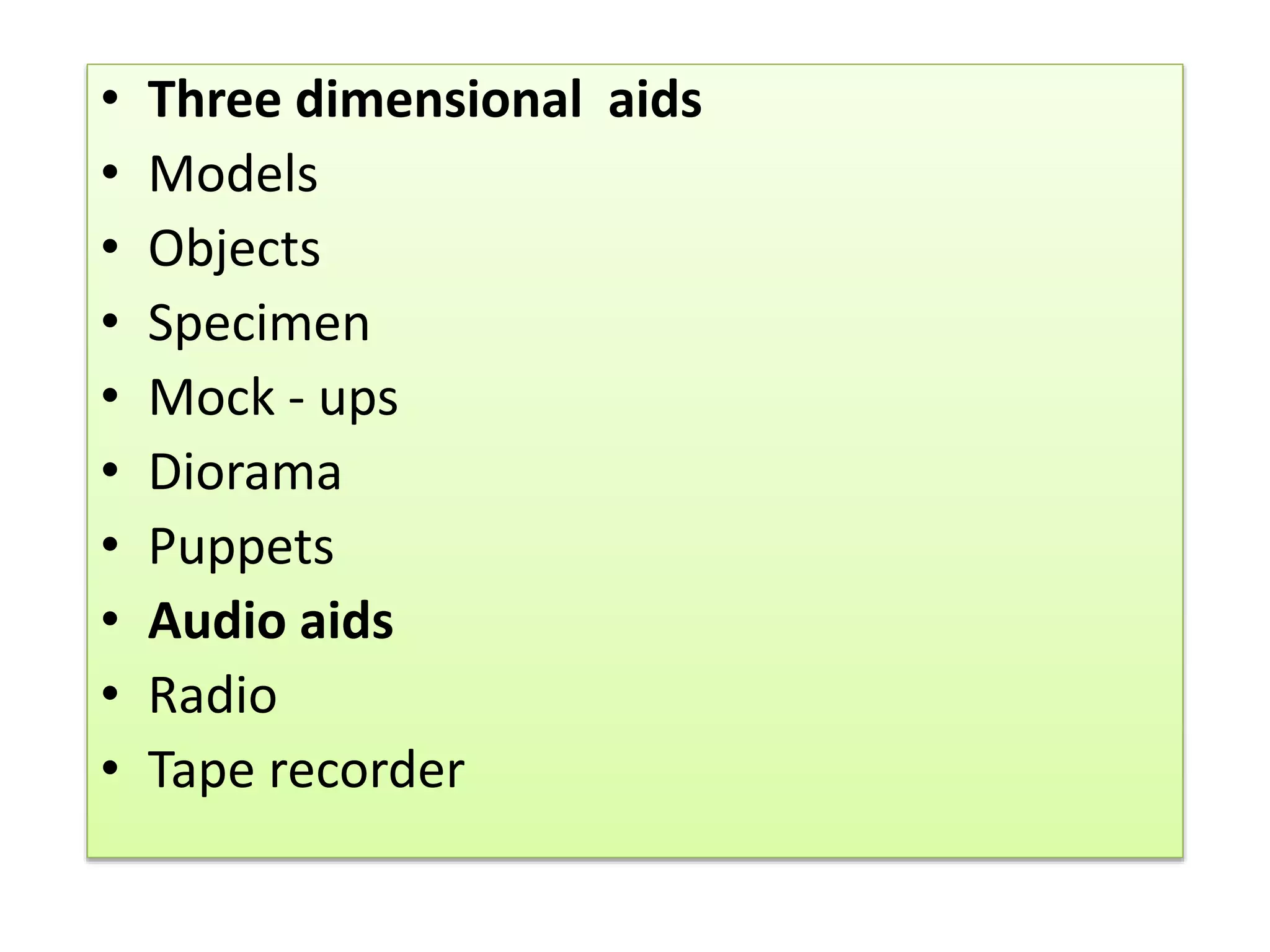 • Three dimensional aids
• Models
• Objects
• Specimen
• Mock - ups
• Diorama
• Puppets
• Audio aids
• Radio
• Tape recorder
 