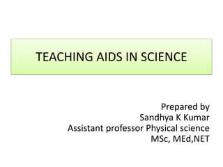 TEACHING AIDS IN SCIENCE
Prepared by
Sandhya K Kumar
Assistant professor Physical science
MSc, MEd,NET
 