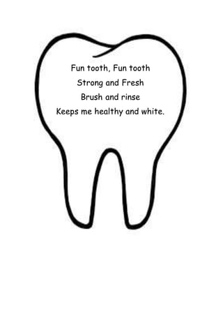 Fun tooth, Fun tooth
Strong and Fresh
Brush and rinse
Keeps me healthy and white.
 
