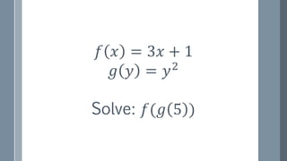 𝑓 𝑥 = 3𝑥 + 1
𝑔 𝑦 = 𝑦2
Solve: 𝑓(𝑔 5 )
 