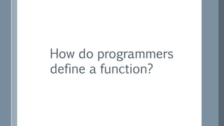 How do programmers
define a function?
 