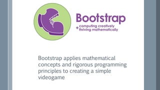 Bootstrap applies mathematical
concepts and rigorous programming
principles to creating a simple
videogame
 