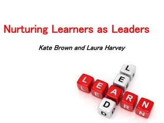 Nurturing Learners as Leaders
Kate Brown and Laura Harvey
 