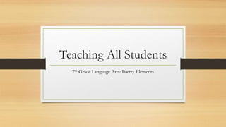 Teaching All Students
7th Grade Language Arts: Poetry Elements
 