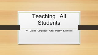 Teaching All
Students
7th Grade Language Arts: Poetry Elements
 