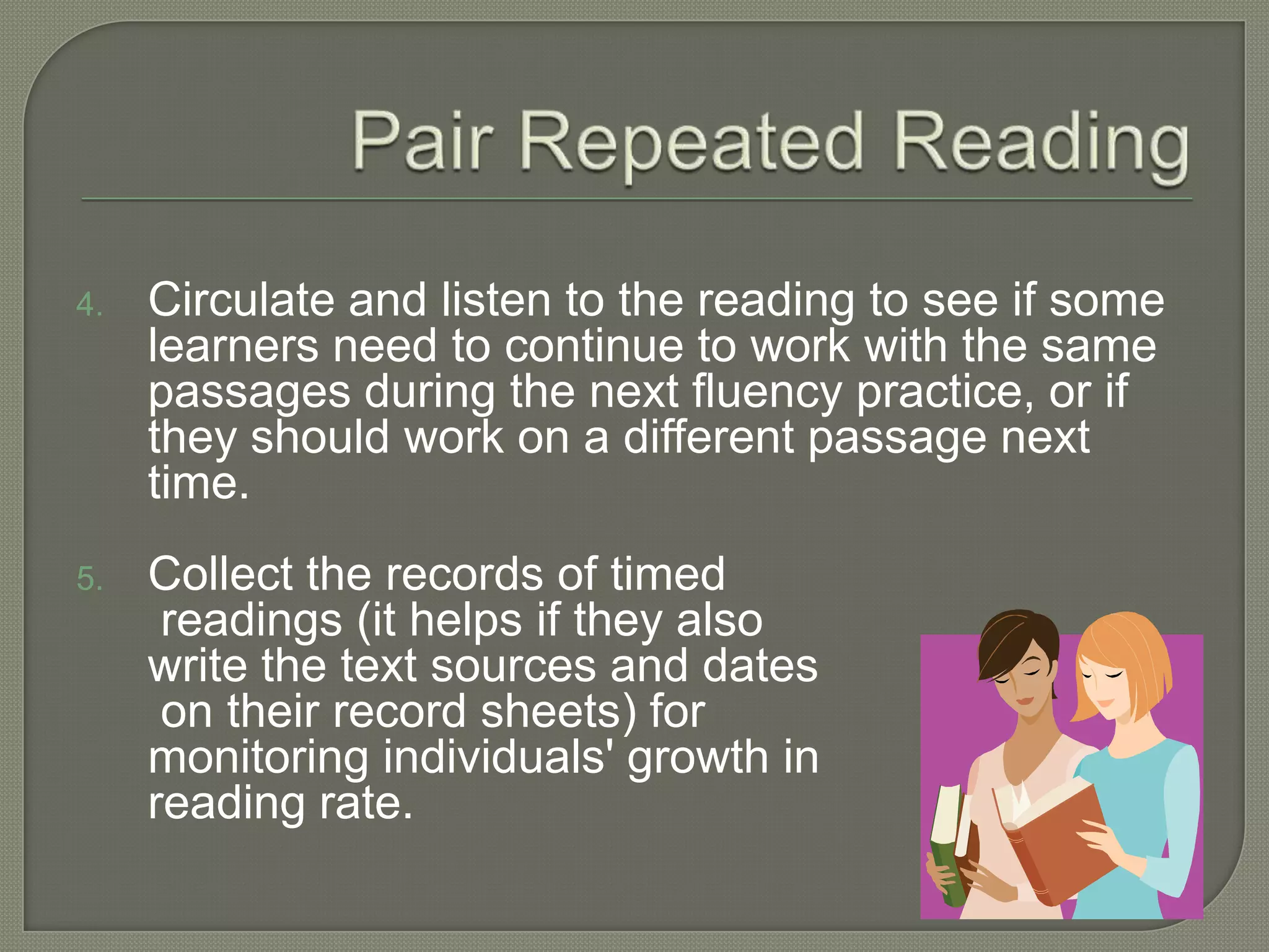 Marked Phrase BoundariesThe teacher marks meaningfully phrases in the text.The teacher models good prosody by reading the marked text.The learner practices reading the marked text aloud and gets feedback.The learner marks a copy of the same text.Eventually, students learn to read the text with no markings.Four score and seven years ago/ our fathers brought forth/ upon this continent/ a new nation/ conceived in liberty/