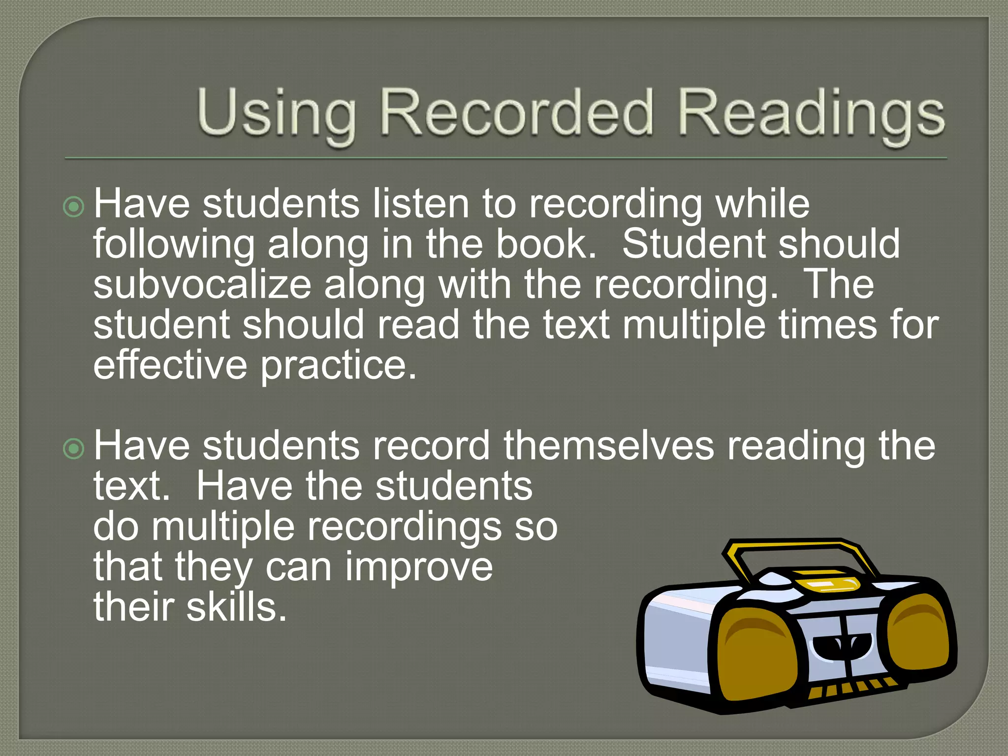 Marked Phrase BoundariesVariationsTeacher reads a text and the students mark the text as the teacher reads aloud.Student listens to recorded books and practices marking phrase boundaries.Can use slashes or scoops.Can mark for intonation or bold stressed words.Four score and seven years ago our fathers brought forth