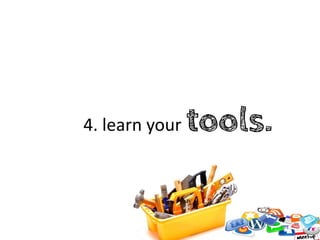 4. learn your   tools.
 