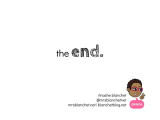 the   end.

                    tinashe blanchet
                  @mrsblanchetnet
  mrsblanchet.net | blanchetblog.net
 