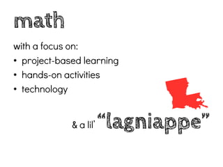 math
with a focus on:
• project-based learning
• hands-on activities
• technology


             & a lil’   “lagniappe”
 