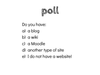 poll
Do you have:
a) a blog
b) a wiki
c) a Moodle
d) another type of site
e) I do not have a website!
 