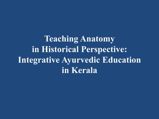 Teaching Anatomy
in Historical Perspective:
Integrative Ayurvedic Education
in Kerala
 