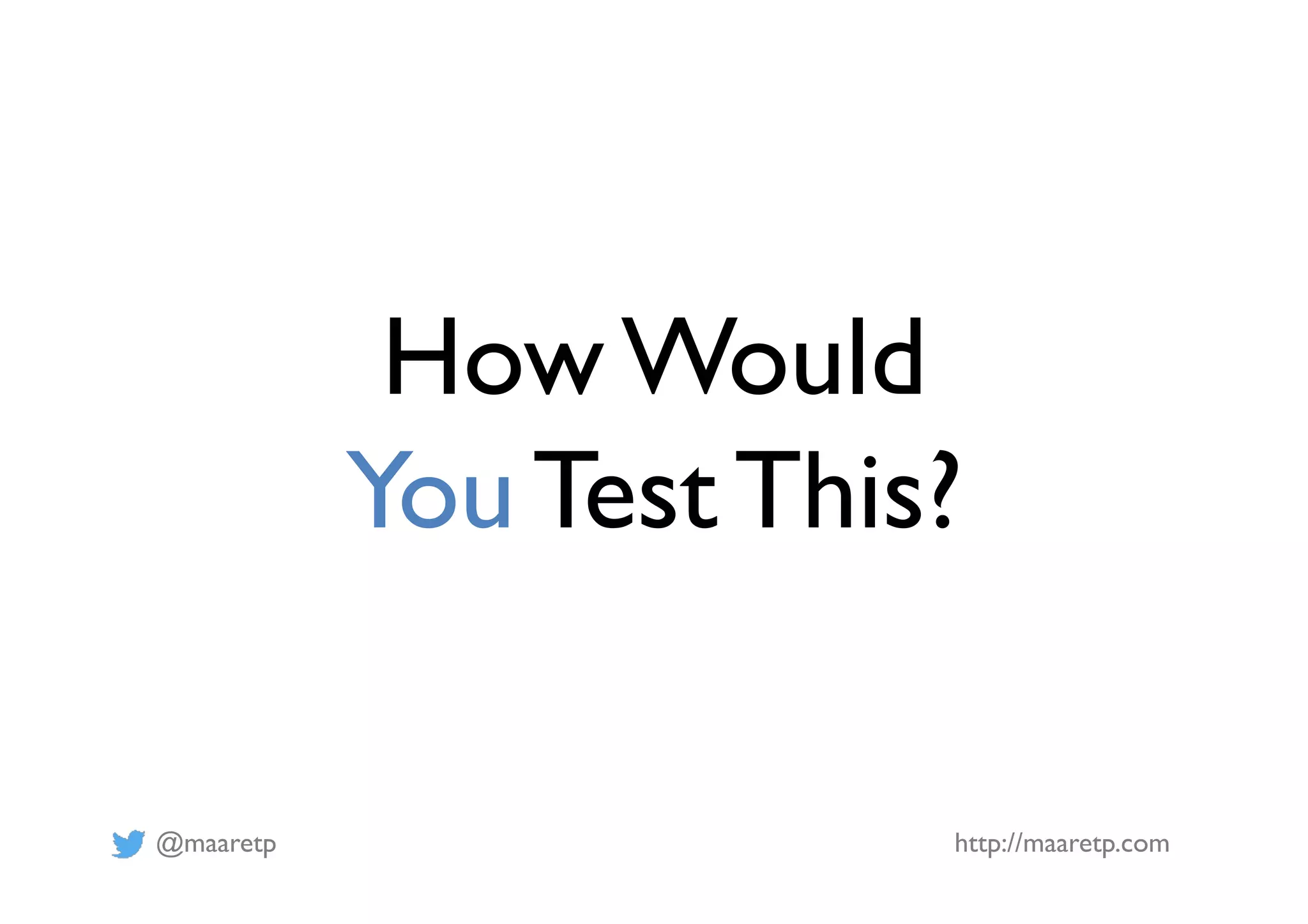 @maaretp http://maaretp.com
How Would
You Test This?
 