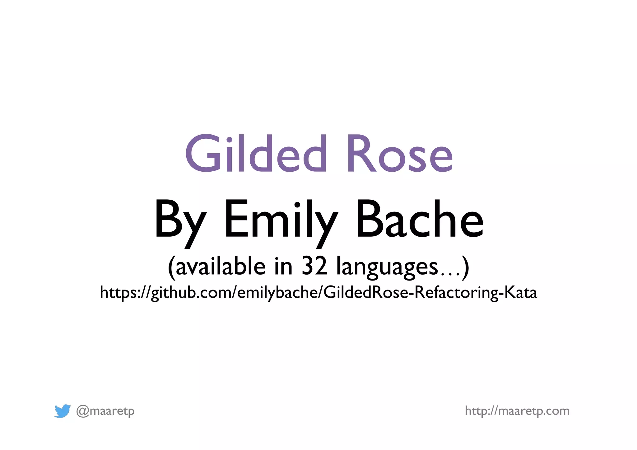 @maaretp http://maaretp.com
Gilded Rose
By Emily Bache
(available in 32 languages…)
https://github.com/emilybache/GildedRose-Refactoring-Kata
 