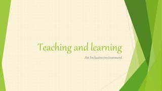 Teaching and learning
An Inclusive environment
 