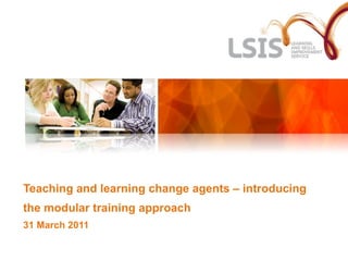 Teaching and learning change agents – introducing the modular training approach 31 March 2011 
