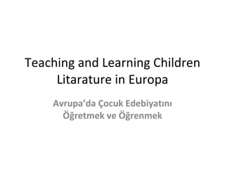 Teaching and Learning Children Litarature in Europa Avrupa’da Çocuk Edebiyatını Öğretmek ve Öğrenmek 