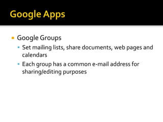 Google AppsGoogle GroupsSet mailing lists, share documents, web pages and calendarsEach group has a common e-mail address for sharing/editing purposes