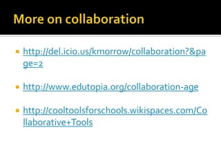 More on collaborationhttp://del.icio.us/kmorrow/collaboration?&page=2http://www.edutopia.org/collaboration-agehttp://cooltoolsforschools.wikispaces.com/Collaborative+Tools