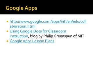 Google Appshttp://www.google.com/apps/intl/en/edu/collaboration.htmlUsing Google Docs for Classroom Instruction, blog by Philip Greenspun of MITGoogle Apps Lesson Plans