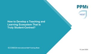 EU-CONEXUS International Staff Training Week
15 June 2020
How to Develop a Teaching and
Learning Ecosystem That Is
Truly Student-Centred?
 