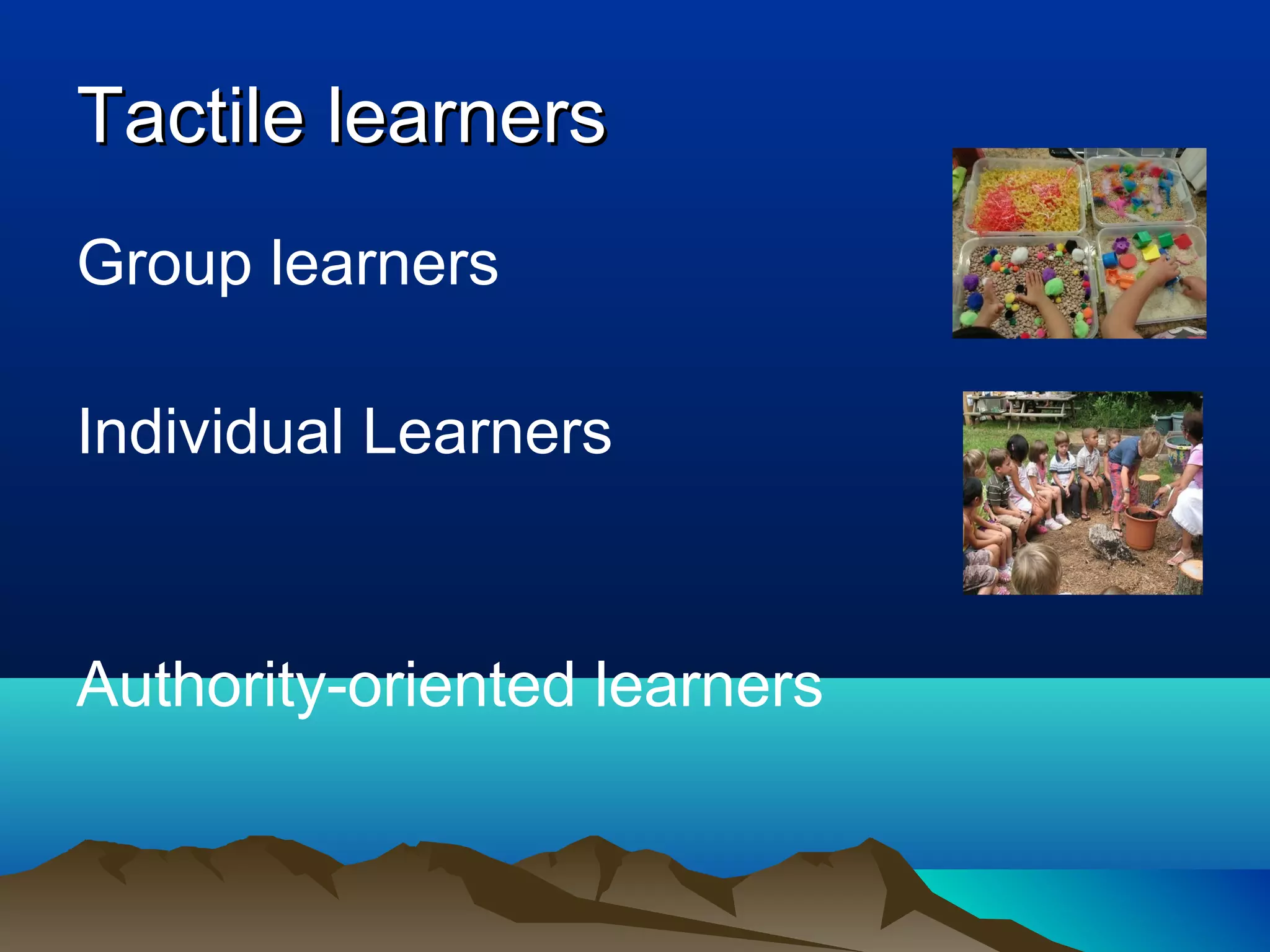 Group learners
Individual Learners
Authority-oriented learners
Tactile learnersTactile learners
 