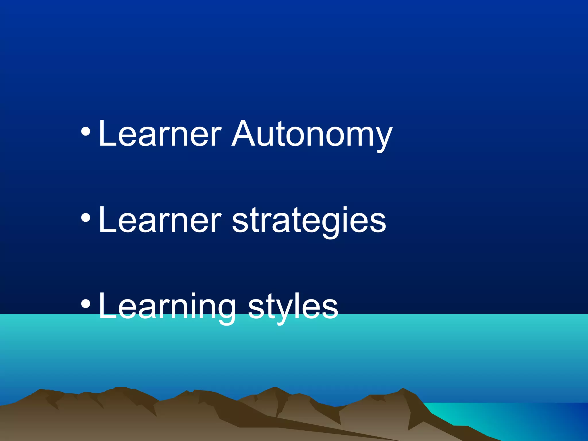 • Learner Autonomy
• Learner strategies
• Learning styles
 