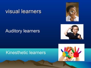 visual learnersvisual learners
Auditory learners
Kinesthetic learners
 