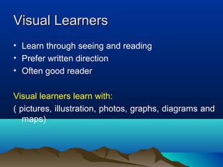 Visual LearnersVisual Learners
• Learn through seeing and reading
• Prefer written direction
• Often good reader
Visual learners learn with:
( pictures, illustration, photos, graphs, diagrams and
maps)
 