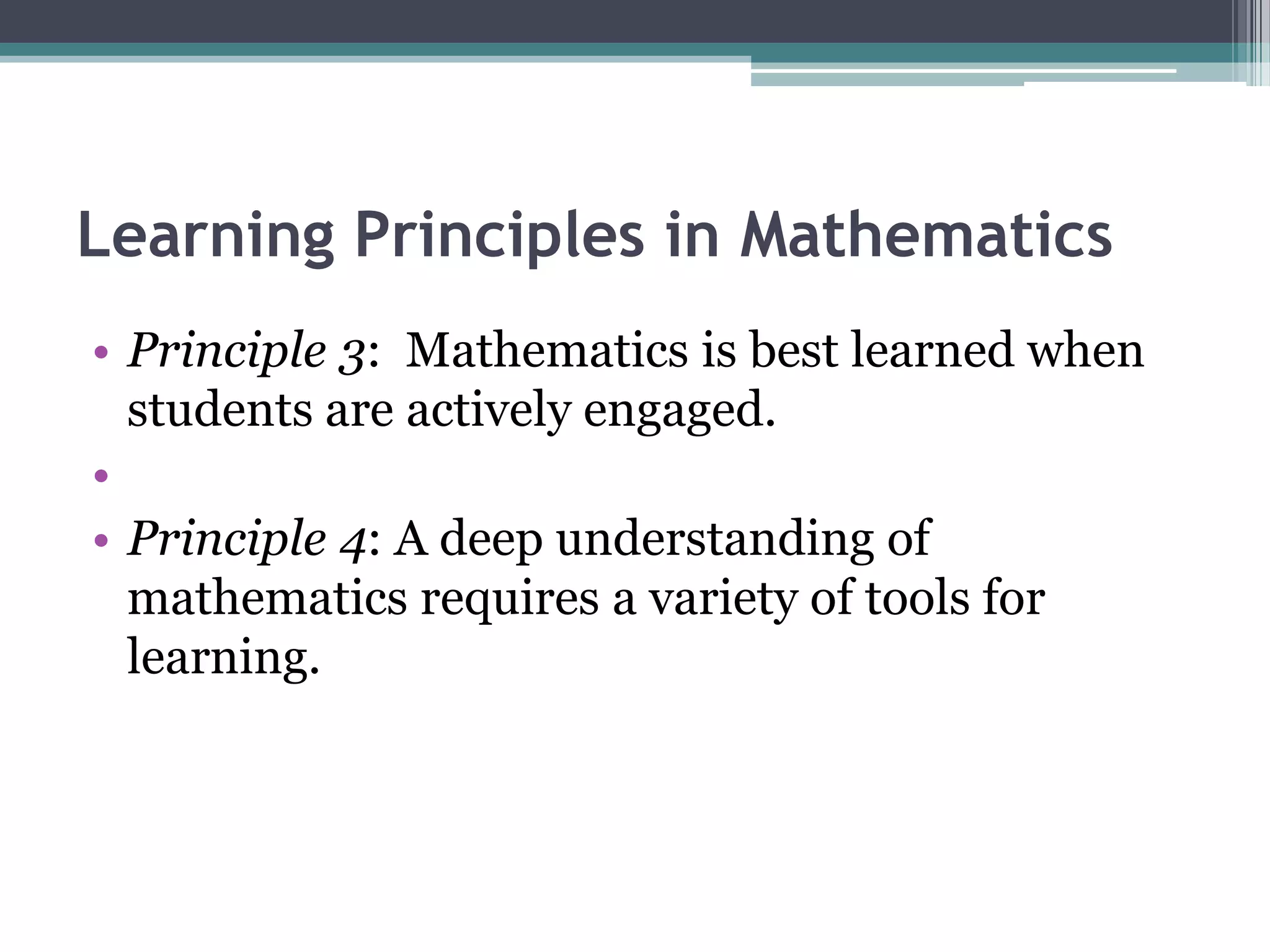 Learning Principles in Mathematics
• Principle 3: Mathematics is best learned when
students are actively engaged.
•
• Principle 4: A deep understanding of
mathematics requires a variety of tools for
learning.
 