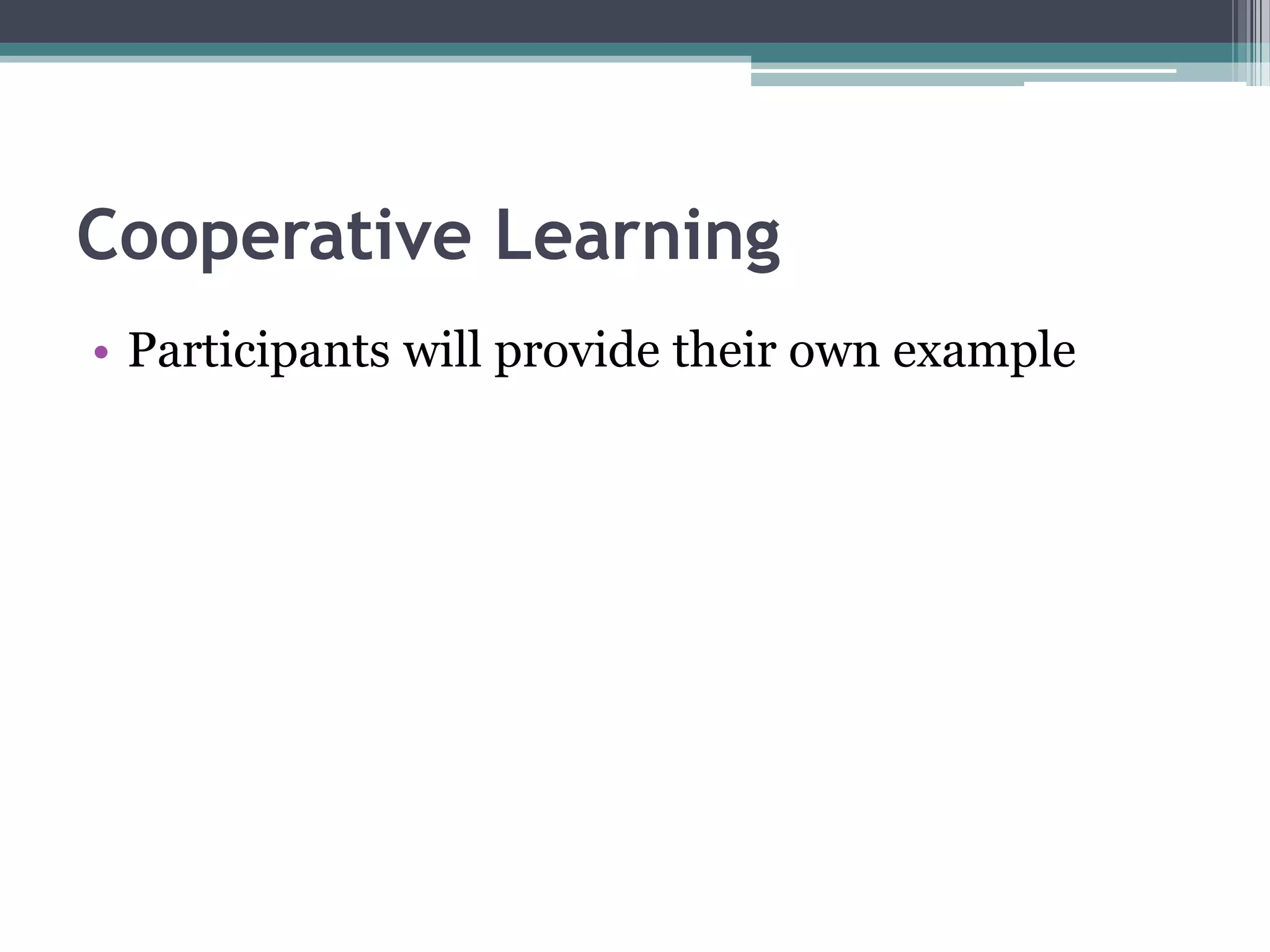 Cooperative Learning
• Participants will provide their own example
 