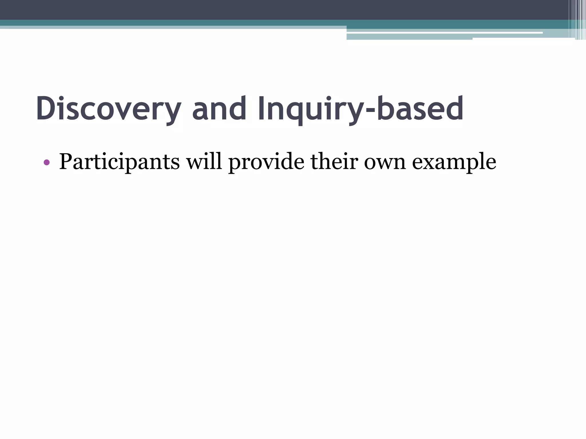 Discovery and Inquiry-based
• Participants will provide their own example
 