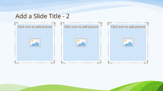 Add a Slide Title - 2
Click icon to add picture Click icon to add picture Click icon to add picture
 