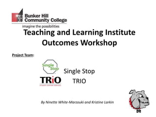 Teaching and Learning Institute
Outcomes Workshop
Single Stop
TRIO
Project Team:
By Ninette White-Marzouki and Kristine Larkin
 