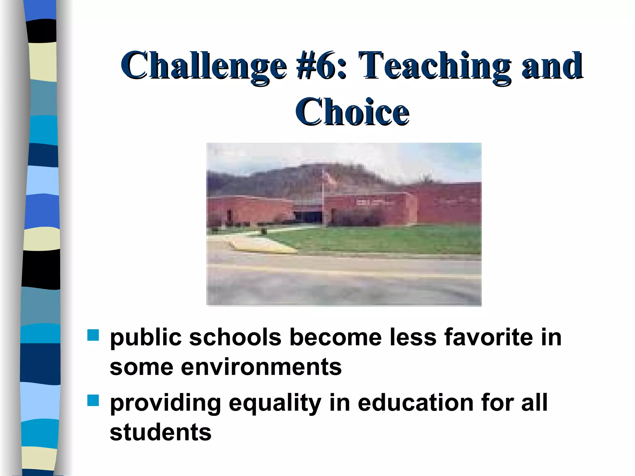 Challenge #6: Teaching and Choice public schools become less favorite in some environments providing equality in education for all students 