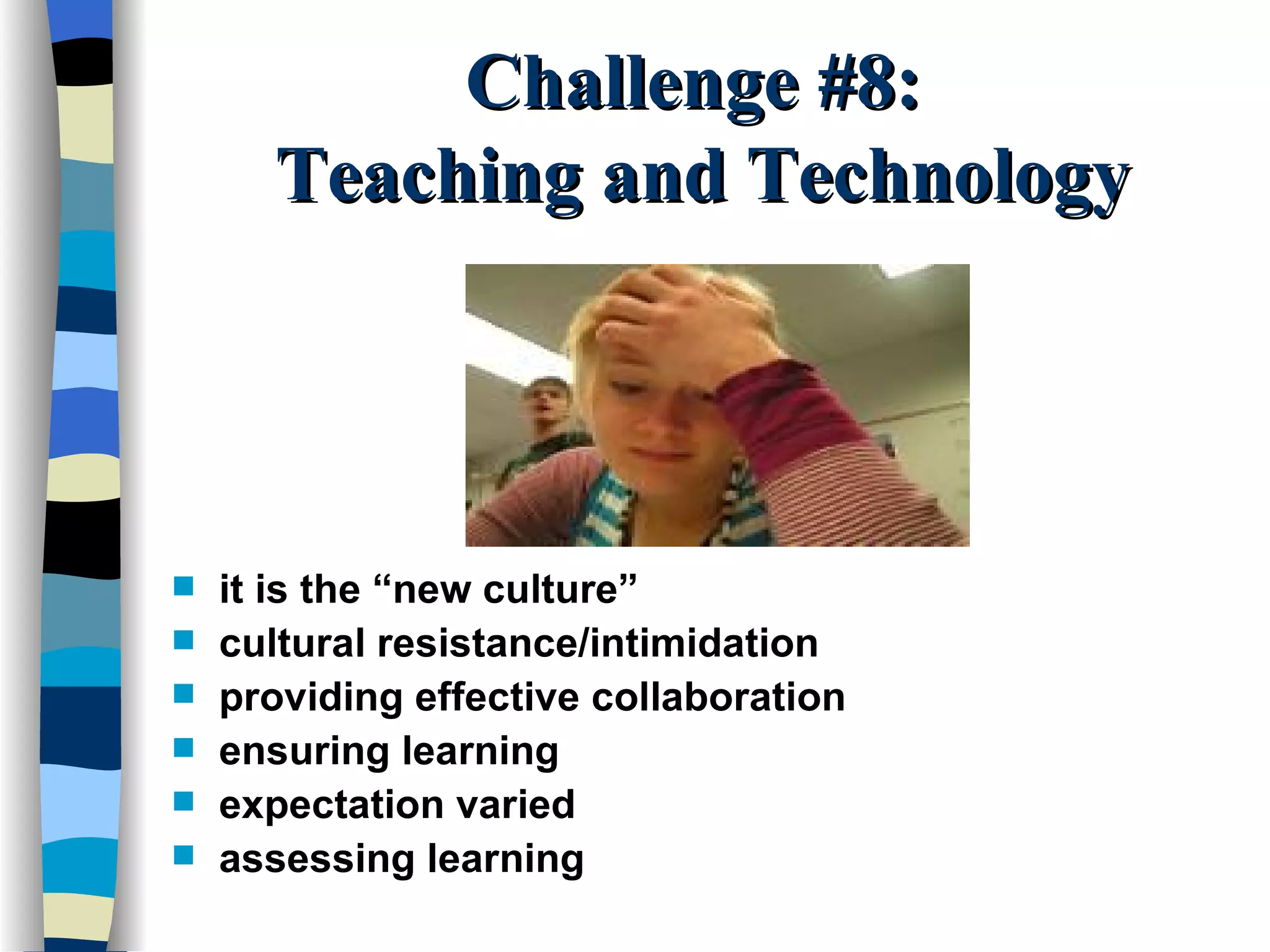 Challenge #8:  Teaching and Technology it is the “new culture” cultural resistance/intimidation providing effective collaboration ensuring learning expectation varied assessing learning 
